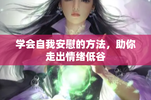 学会自我安慰的方法，助你走出情绪低谷