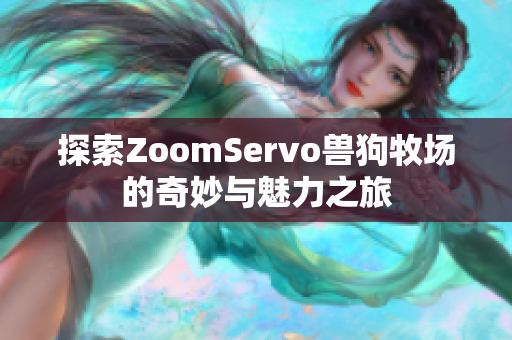 探索ZoomServo兽狗牧场的奇妙与魅力之旅