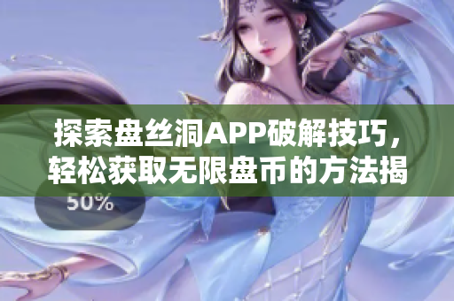 探索盘丝洞APP破解技巧，轻松获取无限盘币的方法揭秘