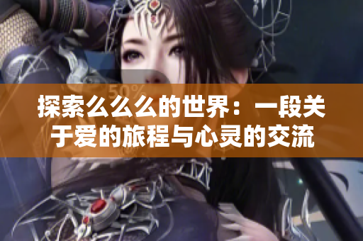 探索么么么的世界：一段关于爱的旅程与心灵的交流
