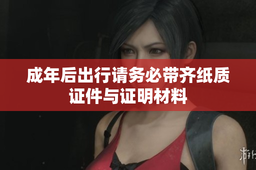 成年后出行请务必带齐纸质证件与证明材料