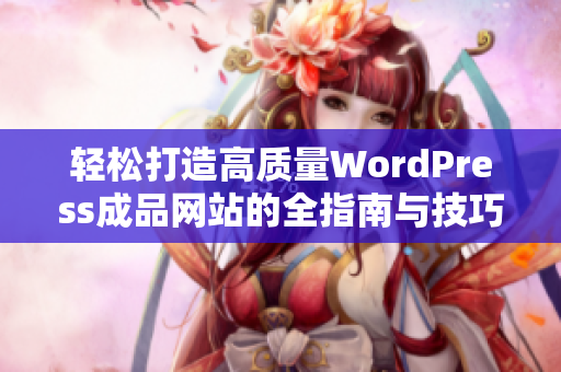 轻松打造高质量WordPress成品网站的全指南与技巧