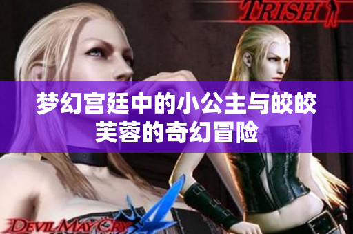梦幻宫廷中的小公主与皎皎芙蓉的奇幻冒险