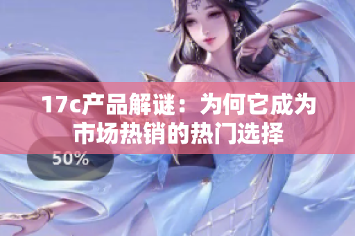 17c产品解谜：为何它成为市场热销的热门选择
