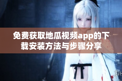 免费获取地瓜视频app的下载安装方法与步骤分享