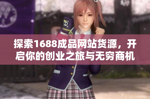 探索1688成品网站货源，开启你的创业之旅与无穷商机