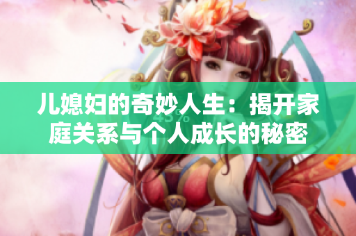 儿媳妇的奇妙人生：揭开家庭关系与个人成长的秘密