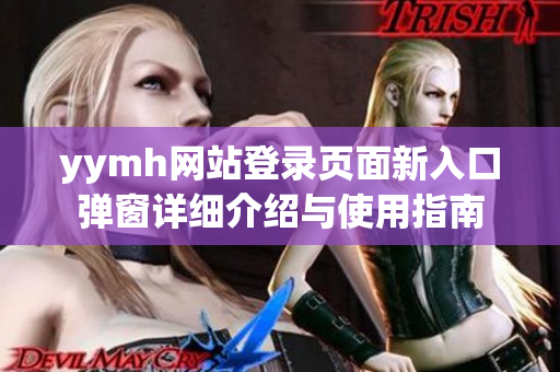 yymh网站登录页面新入口弹窗详细介绍与使用指南