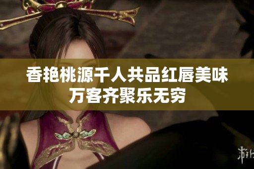 香艳桃源千人共品红唇美味万客齐聚乐无穷