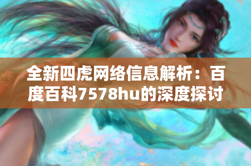 全新四虎网络信息解析：百度百科7578hu的深度探讨