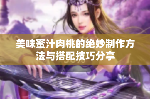 美味蜜汁肉桃的绝妙制作方法与搭配技巧分享