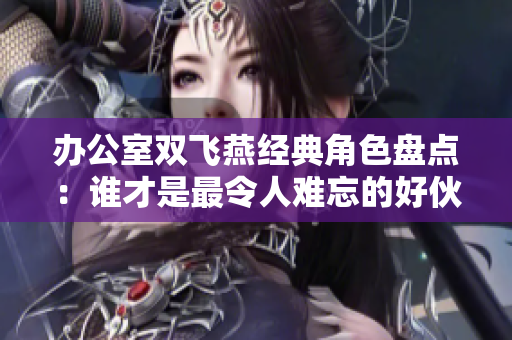 办公室双飞燕经典角色盘点：谁才是最令人难忘的好伙伴