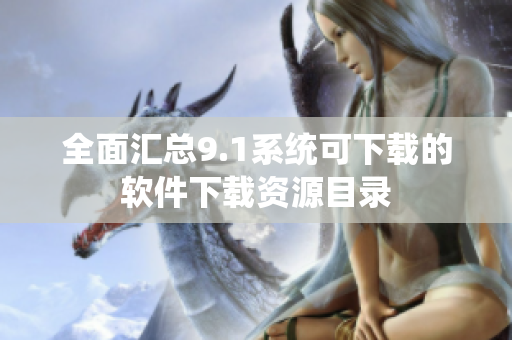 全面汇总9.1系统可下载的软件下载资源目录
