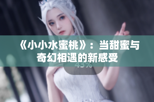 《小小水蜜桃》：当甜蜜与奇幻相遇的新感受