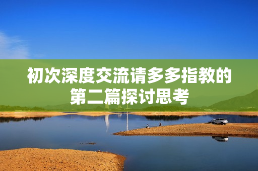 初次深度交流请多多指教的第二篇探讨思考