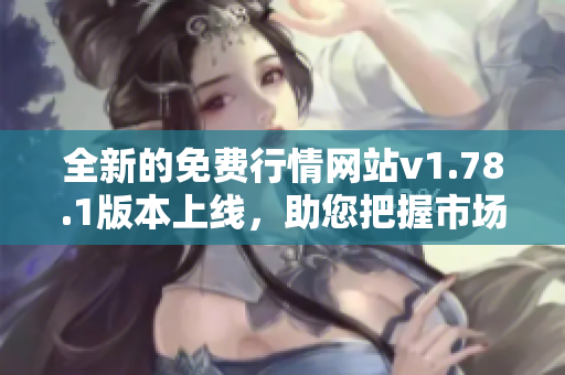 全新的免费行情网站v1.78.1版本上线，助您把握市场动态