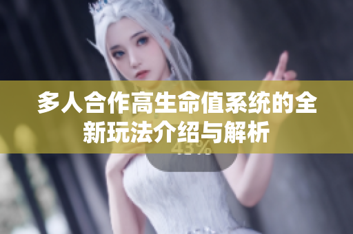 多人合作高生命值系统的全新玩法介绍与解析