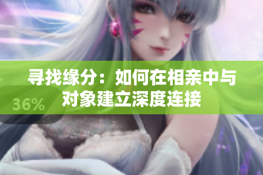 寻找缘分：如何在相亲中与对象建立深度连接