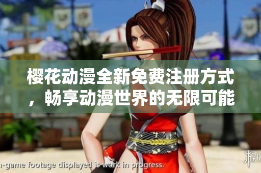 樱花动漫全新免费注册方式，畅享动漫世界的无限可能