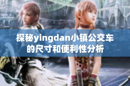 探秘yingdan小镇公交车的尺寸和便利性分析