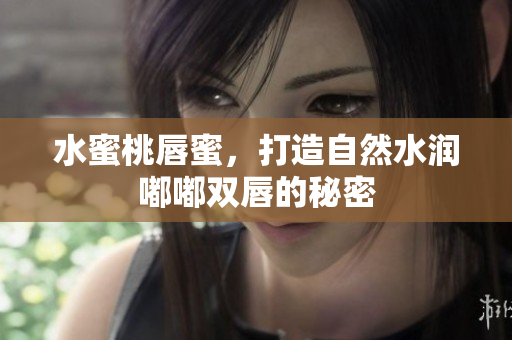 水蜜桃唇蜜，打造自然水润嘟嘟双唇的秘密