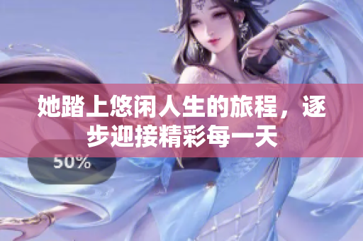 她踏上悠闲人生的旅程，逐步迎接精彩每一天