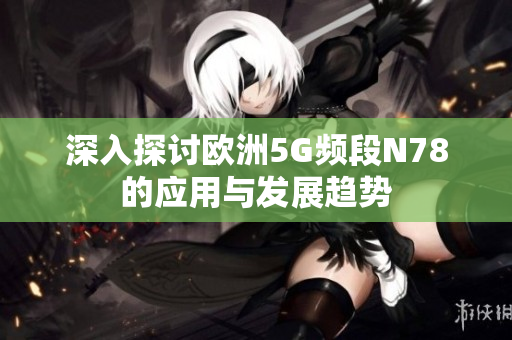 深入探讨欧洲5G频段N78的应用与发展趋势