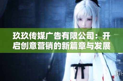 玖玖传媒广告有限公司：开启创意营销的新篇章与发展之路