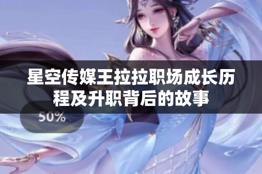 星空传媒王拉拉职场成长历程及升职背后的故事