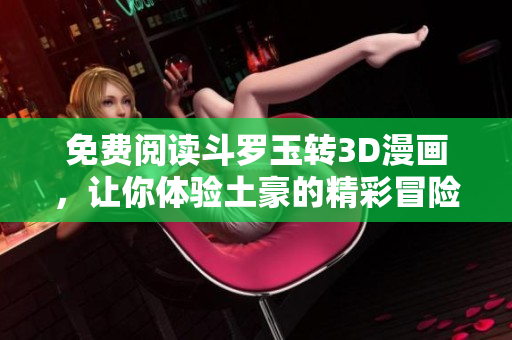 免费阅读斗罗玉转3D漫画，让你体验土豪的精彩冒险世界