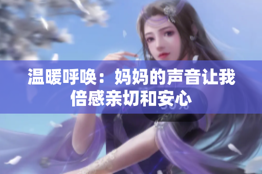 温暖呼唤：妈妈的声音让我倍感亲切和安心