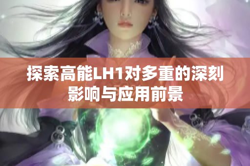 探索高能LH1对多重的深刻影响与应用前景