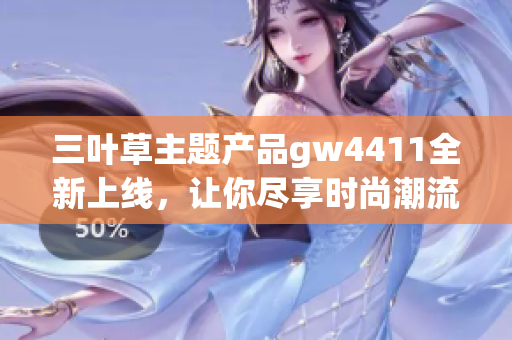 三叶草主题产品gw4411全新上线，让你尽享时尚潮流魅力