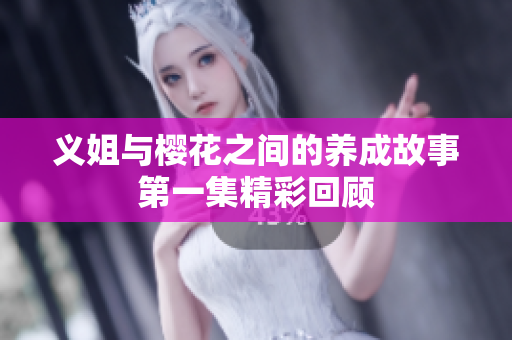 义姐与樱花之间的养成故事第一集精彩回顾