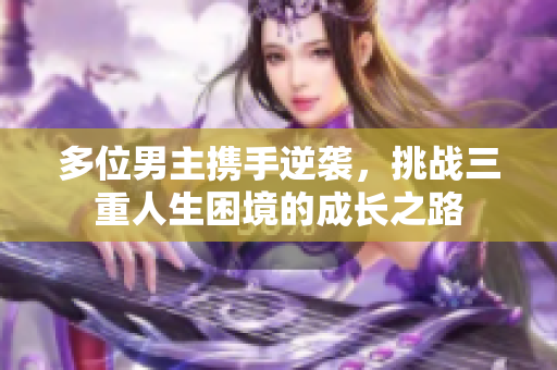 多位男主携手逆袭，挑战三重人生困境的成长之路