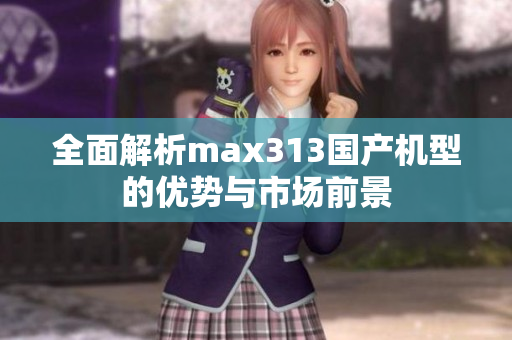全面解析max313国产机型的优势与市场前景