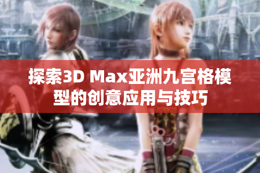 探索3D Max亚洲九宫格模型的创意应用与技巧