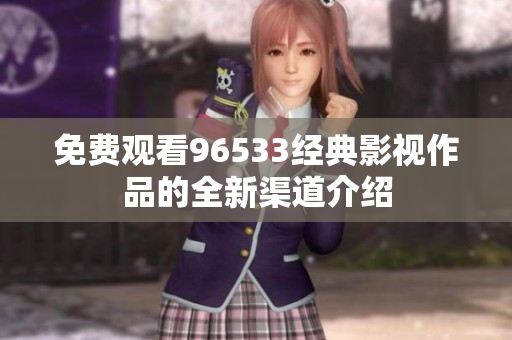 免费观看96533经典影视作品的全新渠道介绍