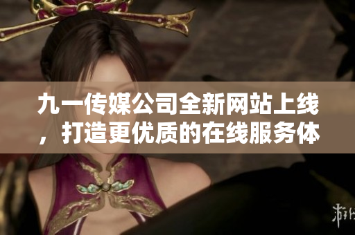 九一传媒公司全新网站上线，打造更优质的在线服务体验