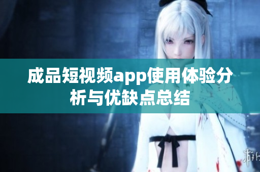 成品短视频app使用体验分析与优缺点总结