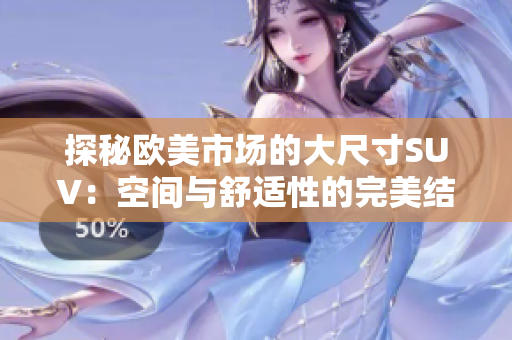 探秘欧美市场的大尺寸SUV：空间与舒适性的完美结合