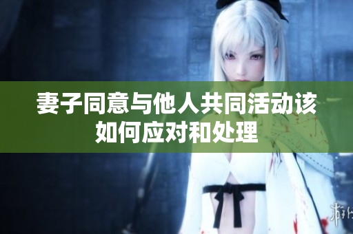 妻子同意与他人共同活动该如何应对和处理