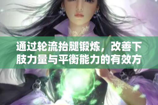 通过轮流抬腿锻炼，改善下肢力量与平衡能力的有效方法
