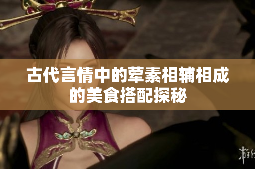 古代言情中的荤素相辅相成的美食搭配探秘