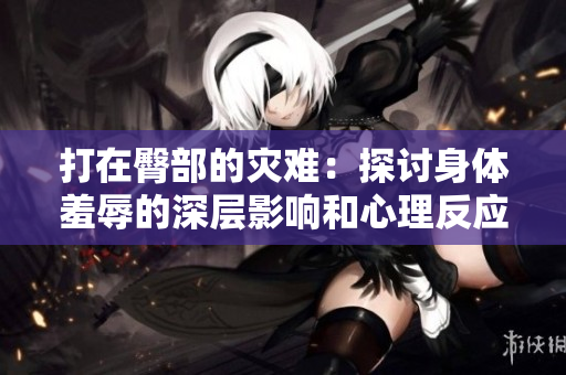 打在臀部的灾难：探讨身体羞辱的深层影响和心理反应
