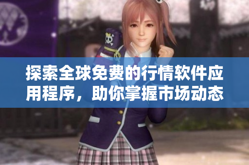 探索全球免费的行情软件应用程序，助你掌握市场动态