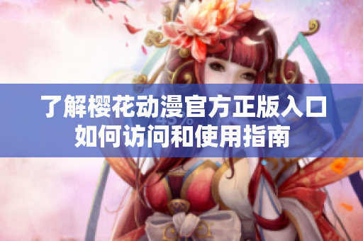 了解樱花动漫官方正版入口如何访问和使用指南