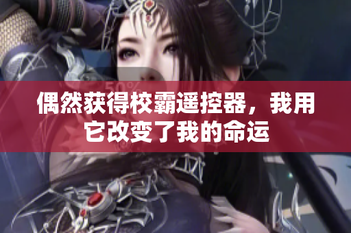 偶然获得校霸遥控器，我用它改变了我的命运