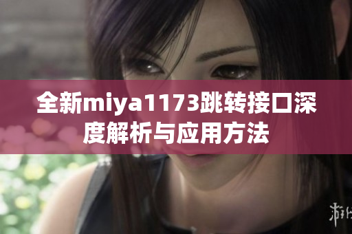 全新miya1173跳转接口深度解析与应用方法