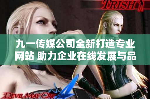 九一传媒公司全新打造专业网站 助力企业在线发展与品牌提升